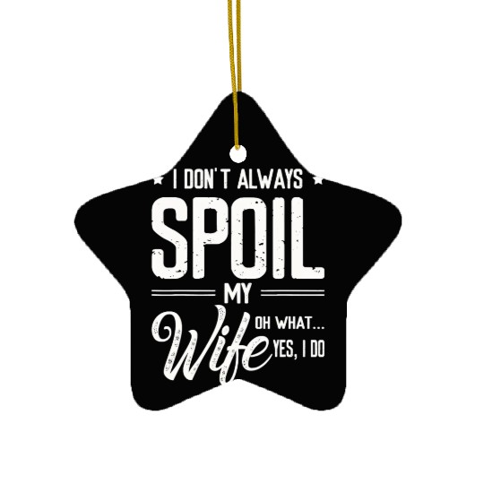 I Don t Always Spoil My Wife Oh Wait Yes I Do Husb Ceramic Ornaments