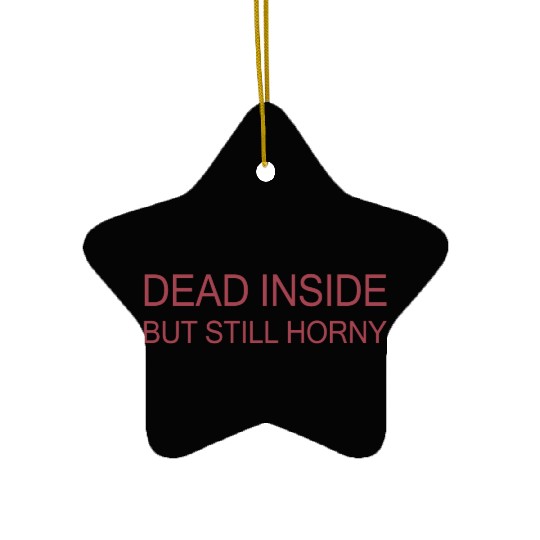 Dead Inside But Still Horny Ceramic Ornaments