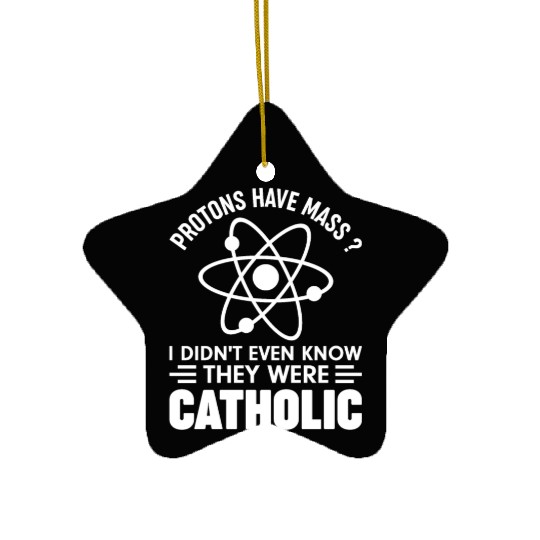 Funny Science Protons Have Mass? Have Catholic Ceramic Ornaments
