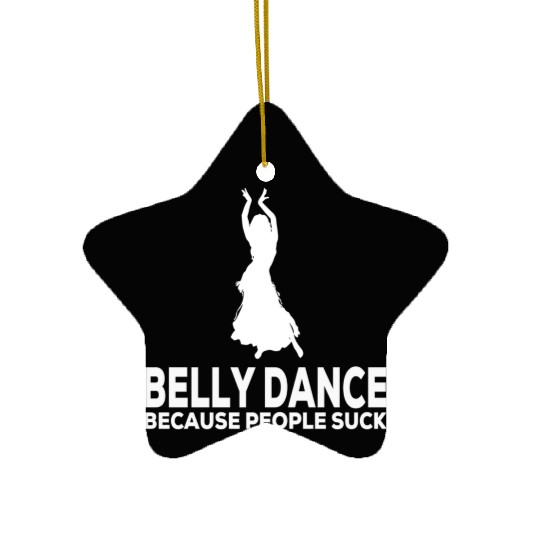 Belly Dance Because People Suck Relaxed Fit Ceramic Ornaments