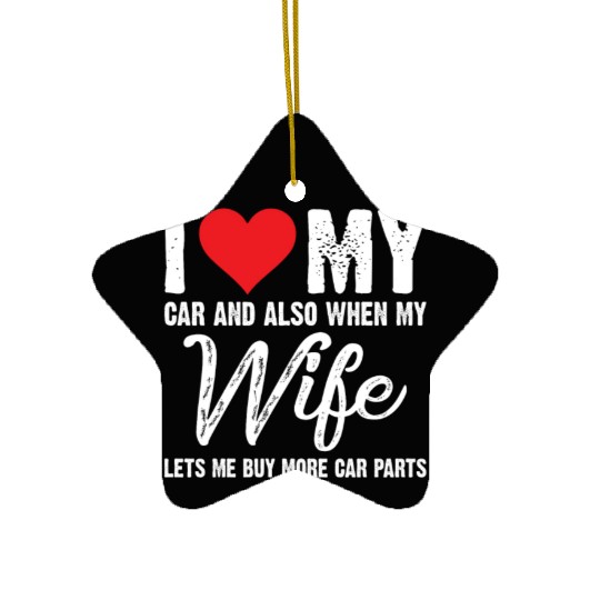 I Love My Car And Also When My Wife Lets Me Ceramic Ornaments