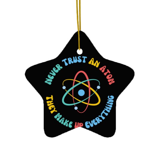 Never Trust An Atom They Make Everything Up Ceramic Ornaments