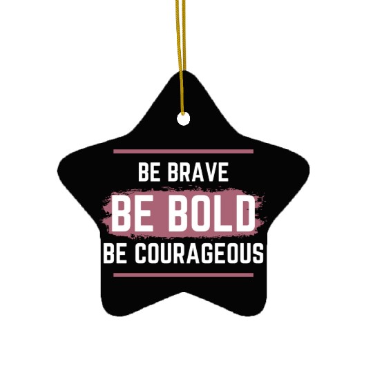 Be Brave Be Bold Be Courageous Ceramic Ornaments