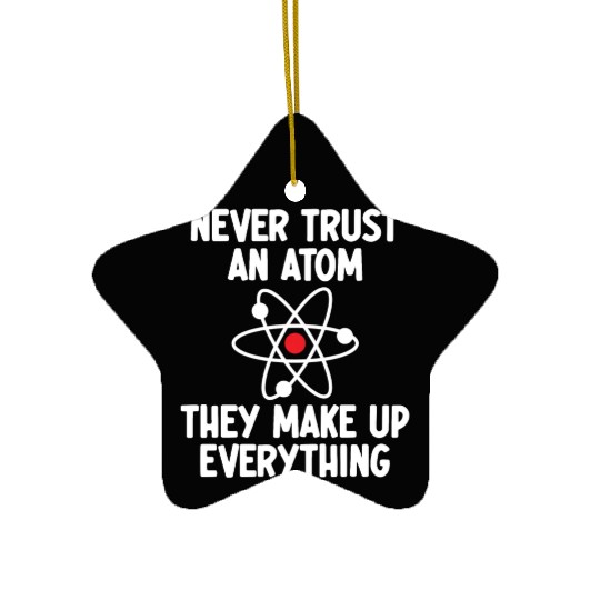 Never Trust An Atom. They Make Up Everything. Ceramic Ornaments