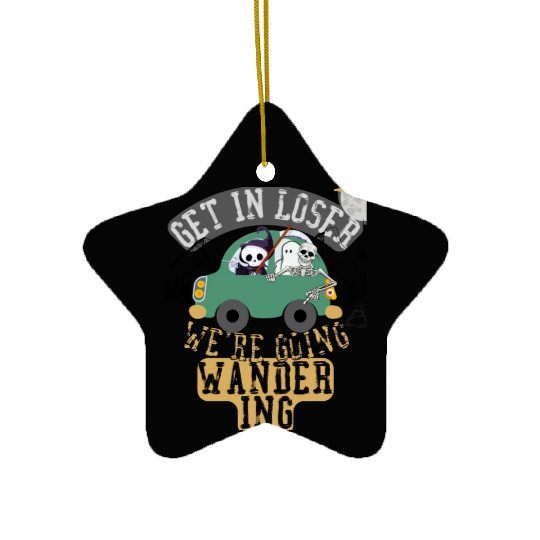 Get in loser we're going wandering Ceramic Ornaments