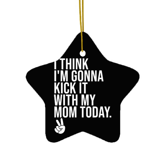 I Think I'm Gonna Kick It With My Mom Today Ceramic Ornaments