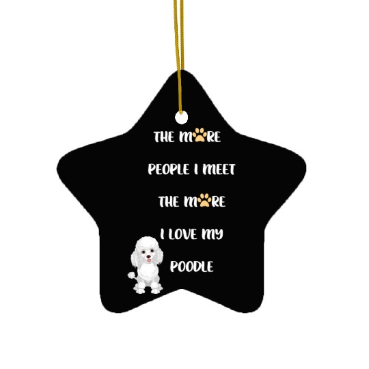 The More People I Meet the More I Love my Poodle Ceramic Ornaments