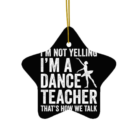 I'm Not Yelling I'm A Dance Teacher How We Talk Ceramic Ornaments
