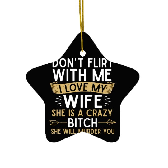 Don t flirt with me I love my wife She s a crazy Ceramic Ornaments