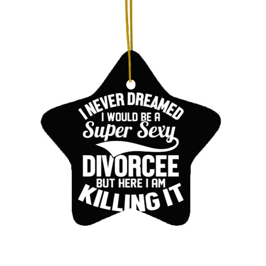 I Never Dreamed I Would Be A Super Sexy Divorcee W Ceramic Ornaments