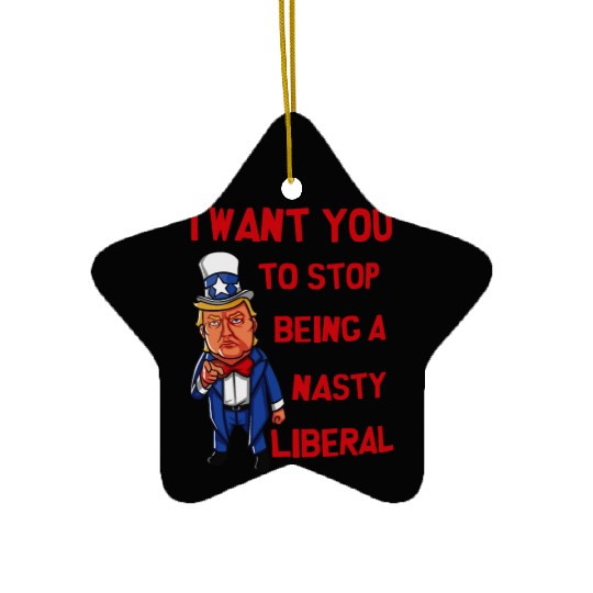 I Want You To Stop Being A Nasty Liberal Ceramic Ornaments
