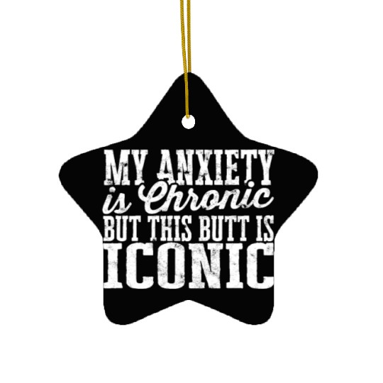 My Anxiety is chronic but this Butt is Iconic - Ceramic Ornaments