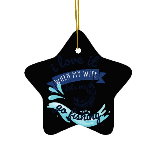 i love it when my wife lets me go fishing Ceramic Ornaments