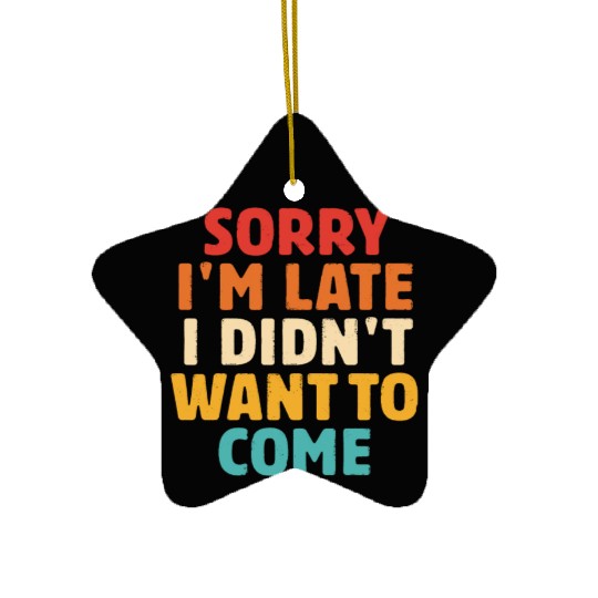 Sorry I'm Late I Didn't Want To Come Ceramic Ornaments