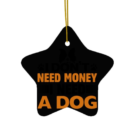 Dog Ceramic Ornaments | I DON T NEED MONEY I NEED A DOG