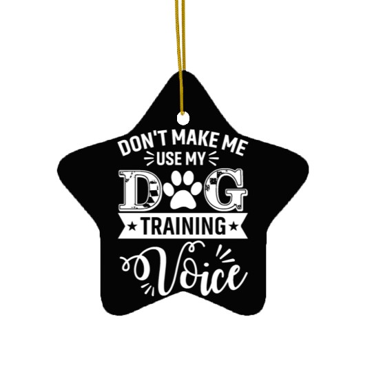 Don t Make Me Use My Dog Training Voice Dogs Train Ceramic Ornaments