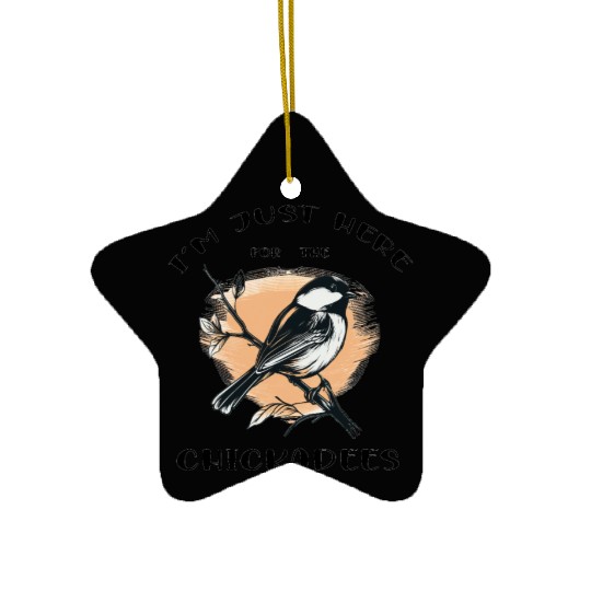 I'm just here for the Chickadees - Birdwatching Ceramic Ornaments