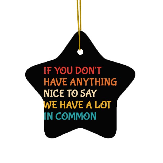 If You Don't Have Anything Nice To Say Ceramic Ornaments