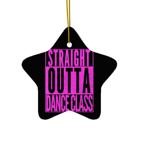 STRAIGHT OUTTA DANCE CLASS Dancer Practice Dancing Ceramic Ornaments