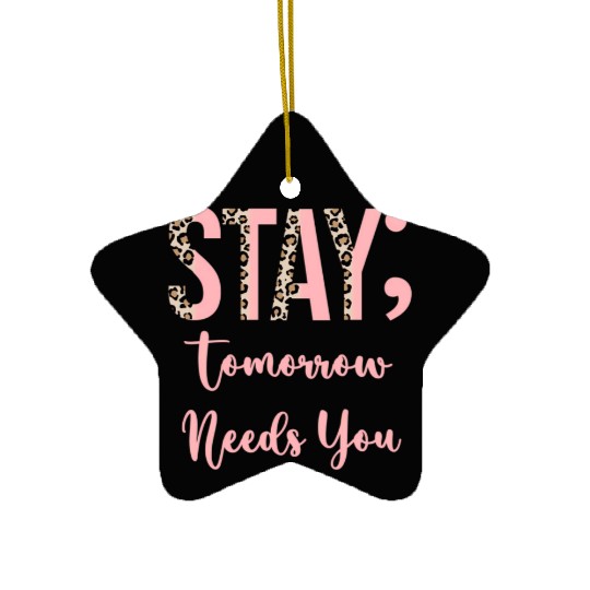 Stay Tomorrow Needs You Semicolon Inrational Ceramic Ornaments