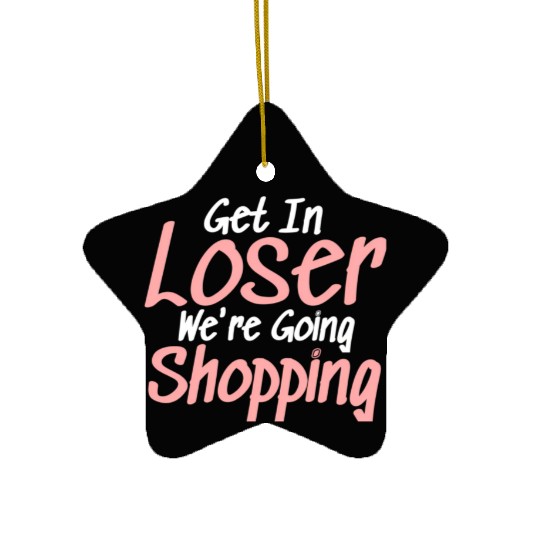 Get In Loser We'Re Going Shopping Ceramic Ornaments