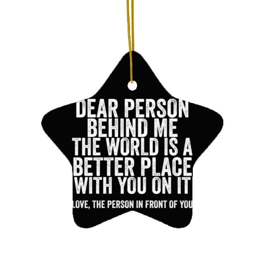 Dear Person Behind Me The World Is A Better Place Ceramic Ornaments