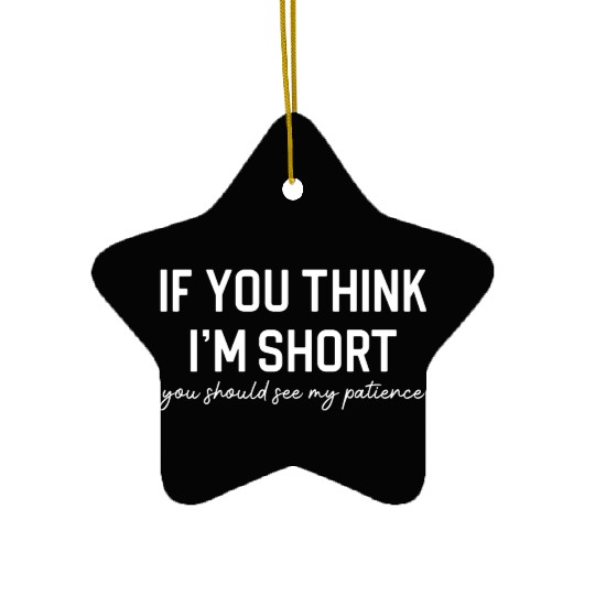 Funny Short Person Short People If You Think I m Ceramic Ornaments