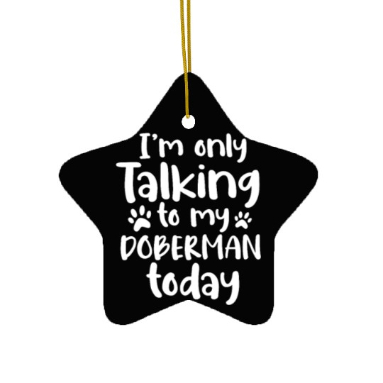 I'm Only Talking To My Doberman Today Ceramic Ornaments