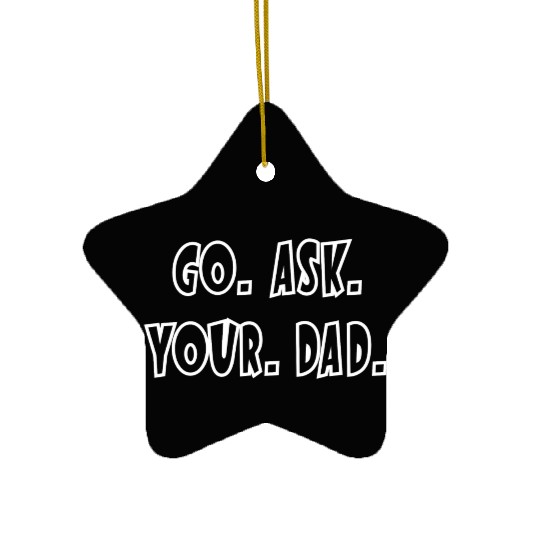 Go Ask Your Dad Ceramic Ornaments