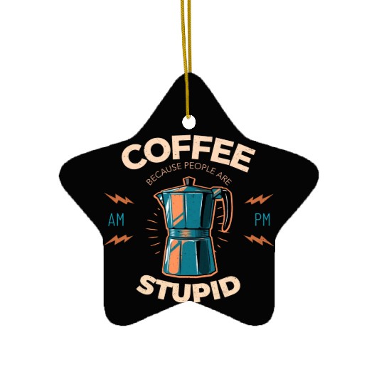 Coffee Because People Are Stupid Ceramic Ornaments