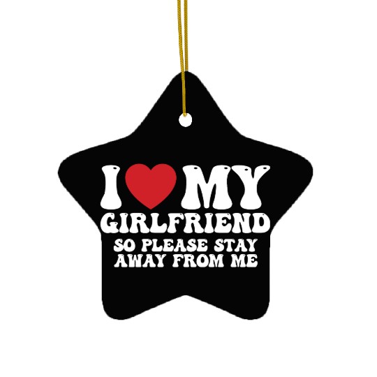 I Love My Girlfriend So Please Stay Away From Me Ceramic Ornaments