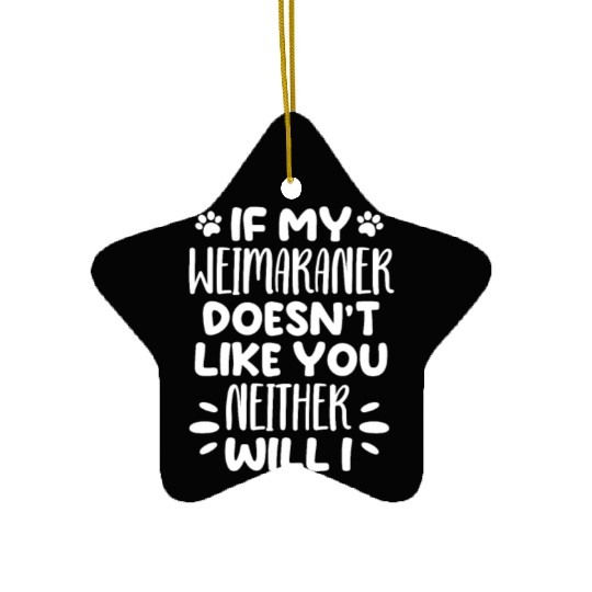 If My Weimaraner Doesn't Like You Neither Will I Ceramic Ornaments