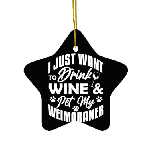 I Just Want To Drink Wine & Pet My Weimaraner Ceramic Ornaments