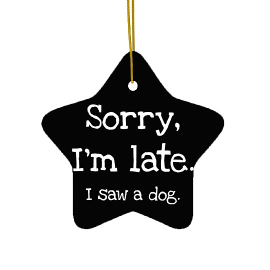 Sorry I'm Late I Saw A Dog Ceramic Ornaments