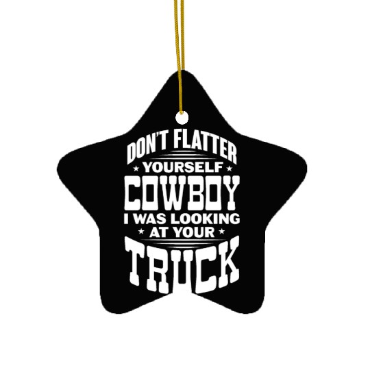 Don't Flatter Yourself Cowboy I Was Looking Truck Ceramic Ornaments