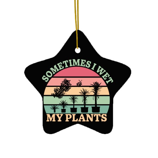 Sometimes I Wet My Plants Ceramic Ornaments