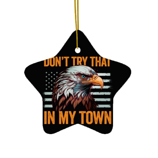 Try That In A Small Town American Flag Eagle Ceramic Ornaments
