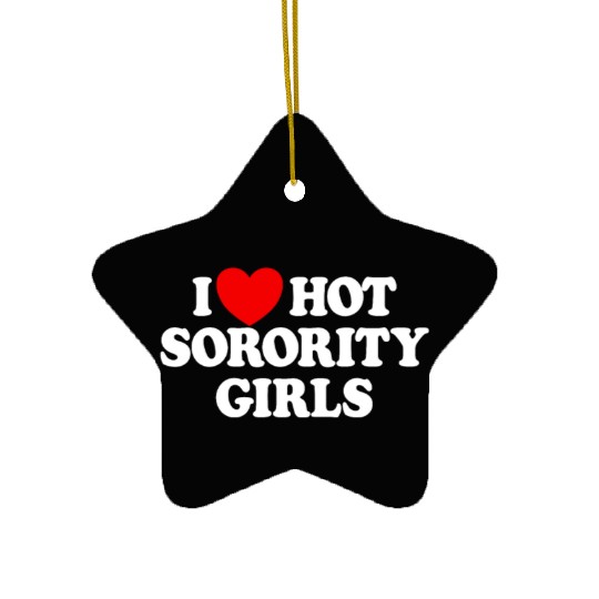 I Love Hot Sorority Girls College Men's Hot Girlsm Ceramic Ornaments