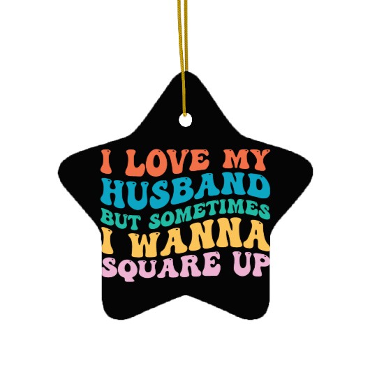 I Love My Husband But Sometimes I Wanna Square Up Ceramic Ornaments