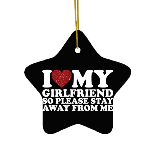 I Love My Girlfriend So Please Stay Away From Me Ceramic Ornaments