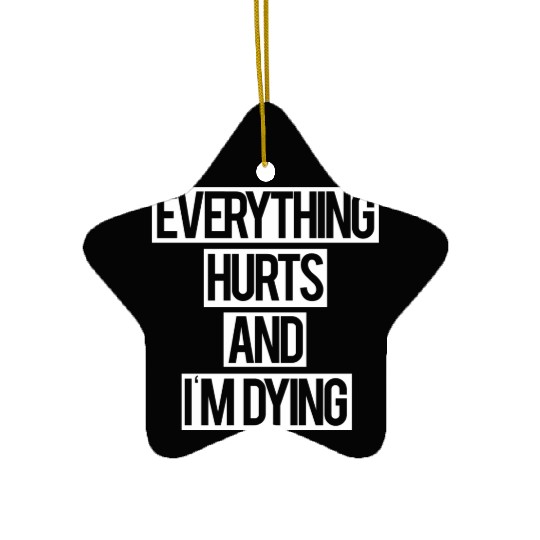 Everything Hurts and I m Dying Ceramic Ornaments