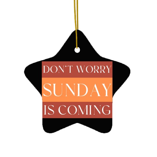 DON'T WORRY SUNDAY IS COMING Ceramic Ornaments