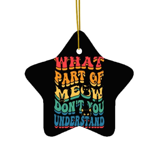 What Part of Meow Don't You Understand Ceramic Ornaments