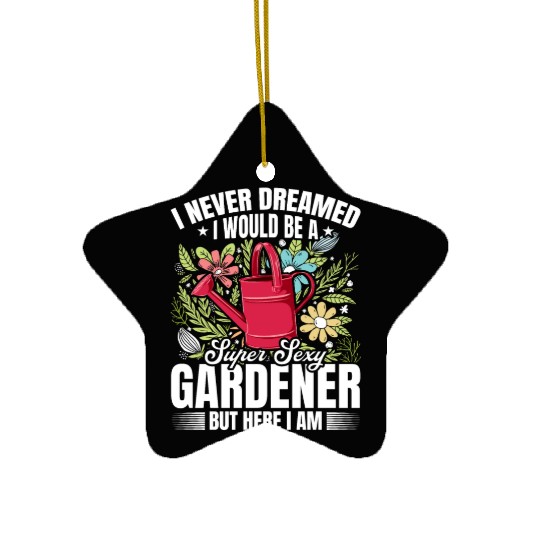 I never dreamed i would be a super sexy Gardener Ceramic Ornaments