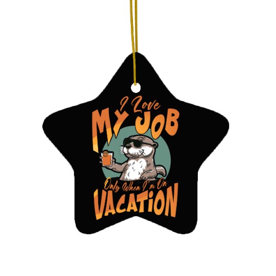 I love my job, only when I'm on vacation. Ceramic Ornaments