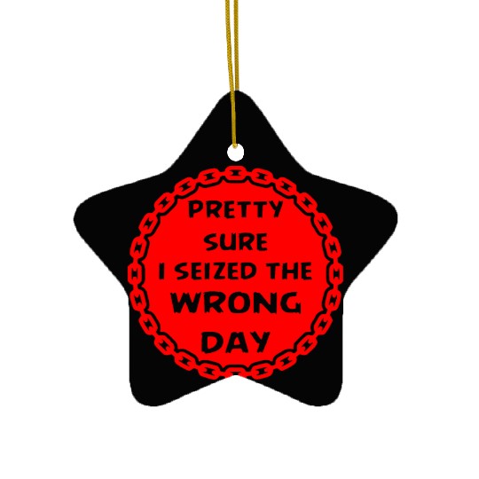 Carpe Diem Pretty Sure I Seized The Wrong Day Ceramic Ornaments