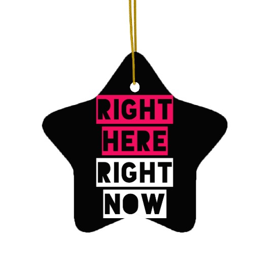 RIGHT HERE RIGHT NOW Ceramic Ornaments