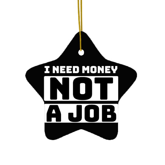 I need money not a job, funny Ceramic Ornaments