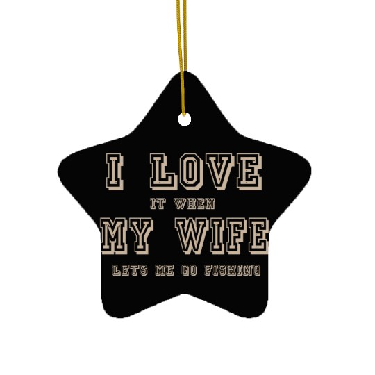 I LOVE it when MY WIFE let me go fishing Ceramic Ornaments