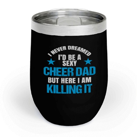 I Never Dreamed I'd be a Sexy Cheer Dad But Here I Am Killing It Chill Wine Tumblers